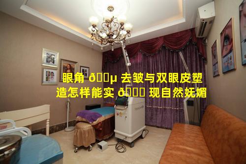 眼角 🌵 去皱与双眼皮塑造怎样能实 🐞 现自然妩媚